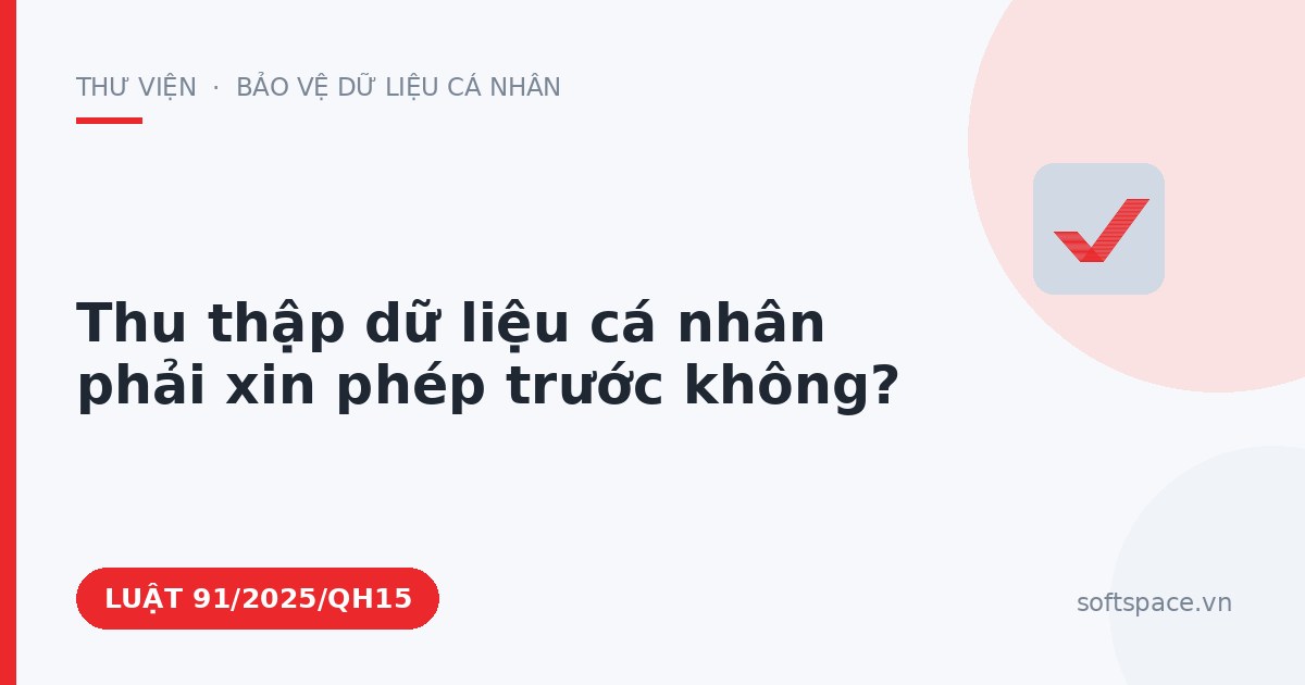 Theo Luật Bảo vệ dữ liệu cá nhân, thu thập dữ liệu cá nhân phải xin phép trước không?