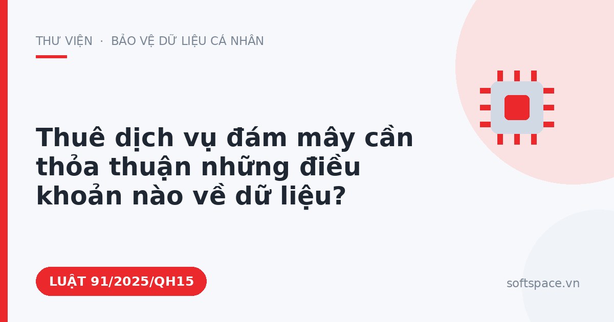 Theo Luật Chuyển đổi số 2025, thuê dịch vụ đám mây cần thỏa thuận những điều khoản nào về dữ liệu?
