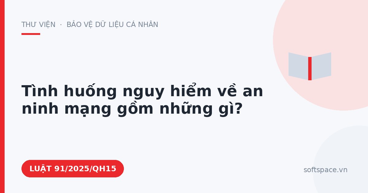 Theo Luật An ninh mạng 2025, tình huống nguy hiểm về an ninh mạng gồm những gì?