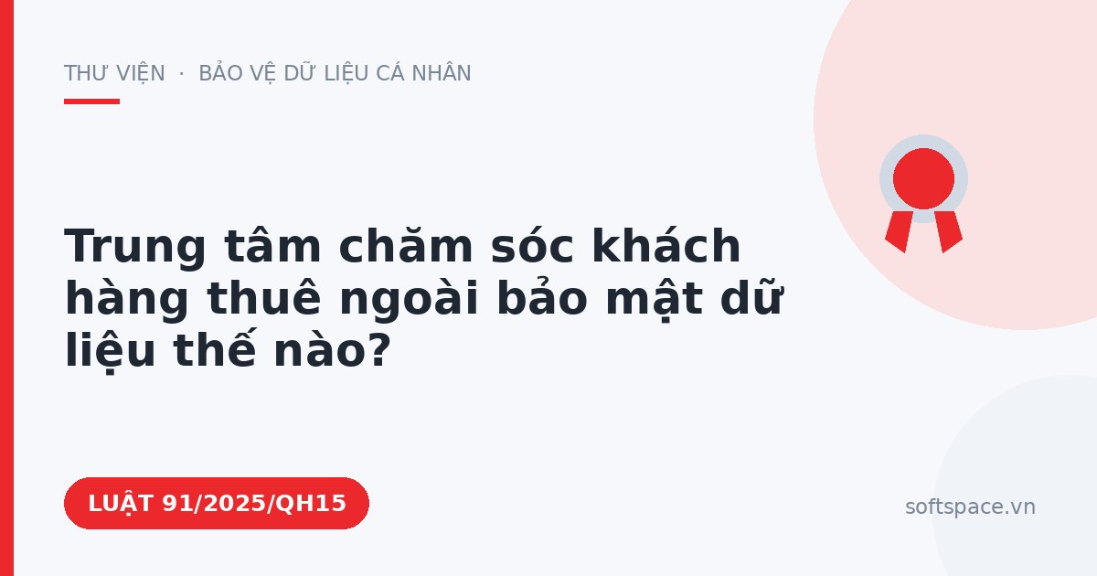 Theo Luật Chuyển đổi số 2025, trung tâm chăm sóc khách hàng thuê ngoài bảo mật dữ liệu thế nào?
