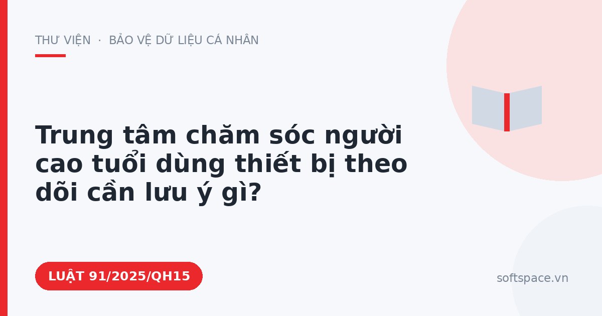 Theo Luật Chuyển đổi số 2025, trung tâm chăm sóc người cao tuổi dùng thiết bị theo dõi cần lưu ý gì?