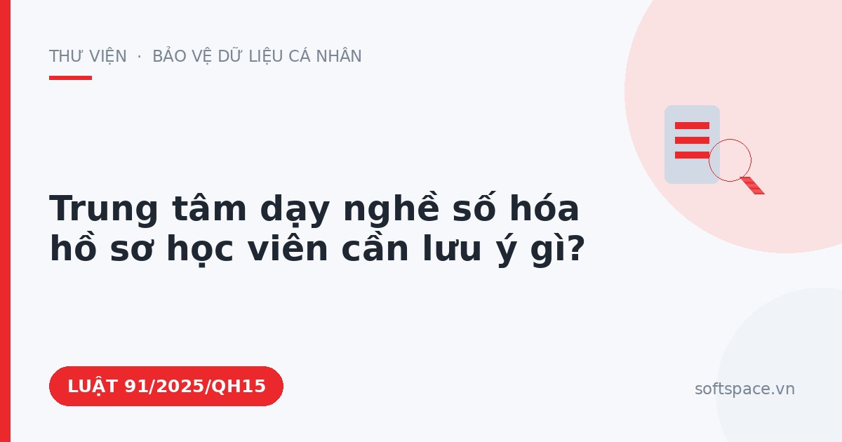 Theo Luật Chuyển đổi số 2025, trung tâm dạy nghề số hóa hồ sơ học viên cần lưu ý gì?