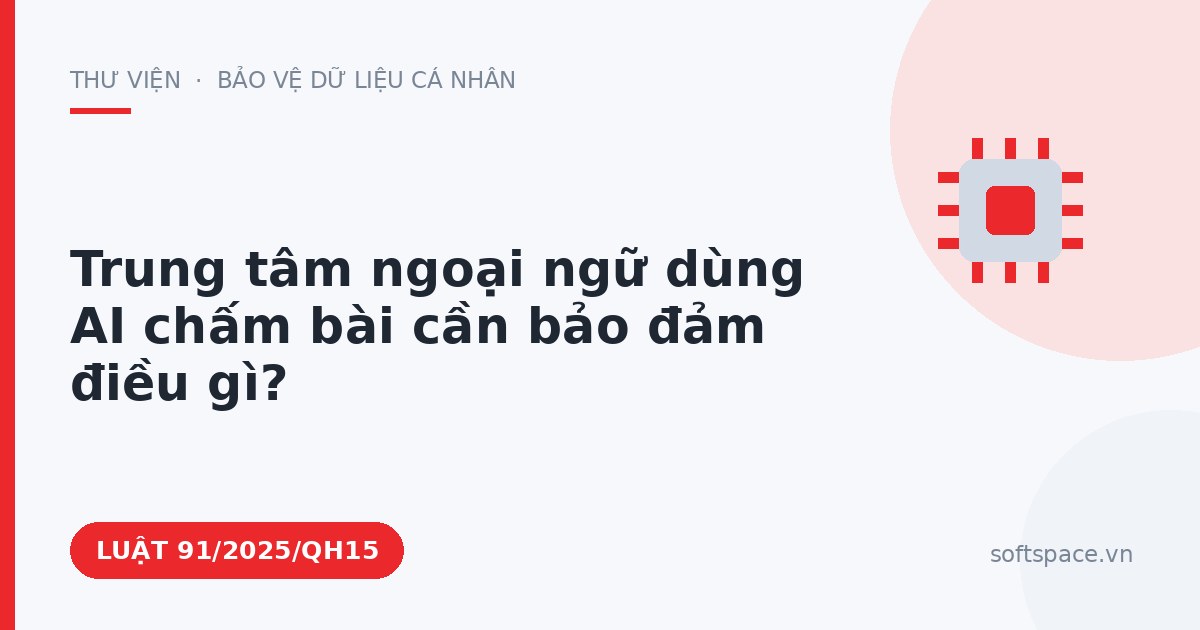 Theo Luật Trí tuệ nhân tạo 2025, trung tâm ngoại ngữ dùng AI chấm bài cần bảo đảm điều gì?