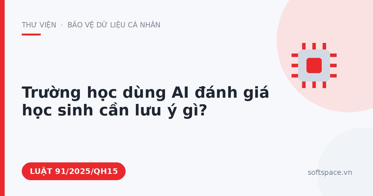 Theo Luật Trí tuệ nhân tạo 2025, trường học dùng AI đánh giá học sinh cần lưu ý gì?