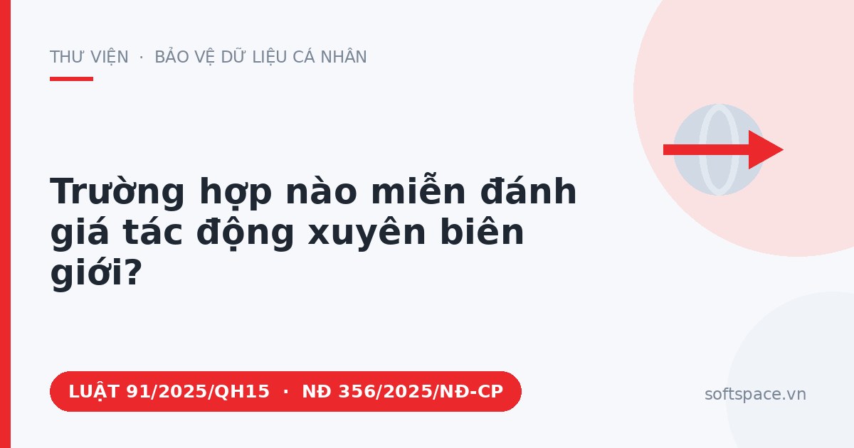Theo Luật Bảo vệ dữ liệu cá nhân 2025, trường hợp nào miễn đánh giá tác động xuyên biên giới?