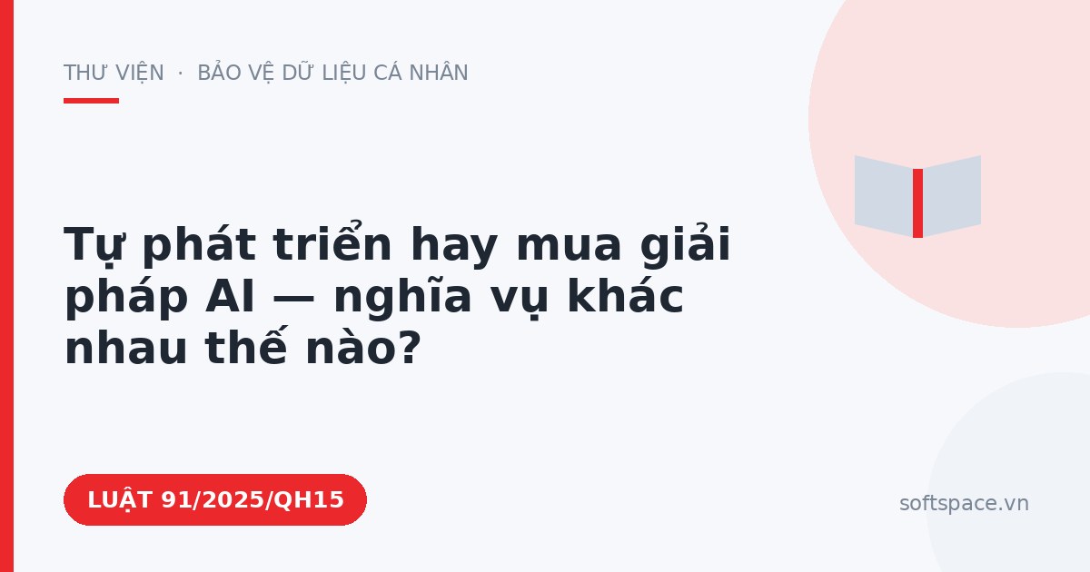 Theo Luật Trí tuệ nhân tạo 2025, tự phát triển hay mua giải pháp AI — nghĩa vụ khác nhau thế nào?