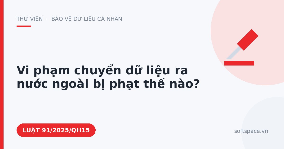 Theo Luật Bảo vệ dữ liệu cá nhân, vi phạm chuyển dữ liệu ra nước ngoài bị phạt thế nào?