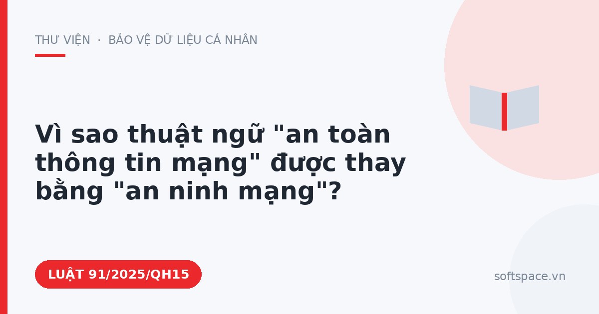 Theo Luật An ninh mạng 2025, vì sao thuật ngữ "an toàn thông tin mạng" được thay bằng "an ninh mạng"?