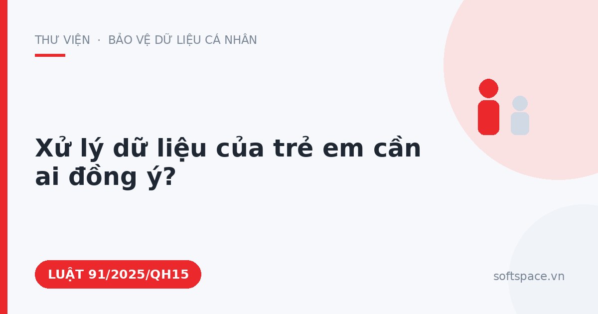 Theo Luật Bảo vệ dữ liệu cá nhân, xử lý dữ liệu của trẻ em cần ai đồng ý?